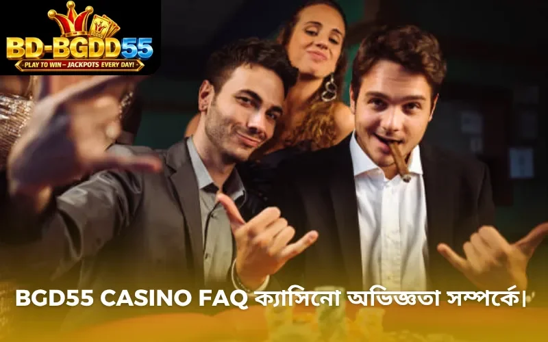 BGD55 Casino FAQ ক্যাসিনো অভিজ্ঞতা সম্পর্কে।