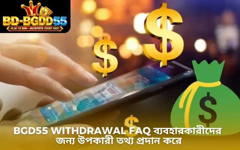 BGD55 withdrawal FAQ ব্যবহারকারীদের জন্য উপকারী তথ্য প্রদান করে
