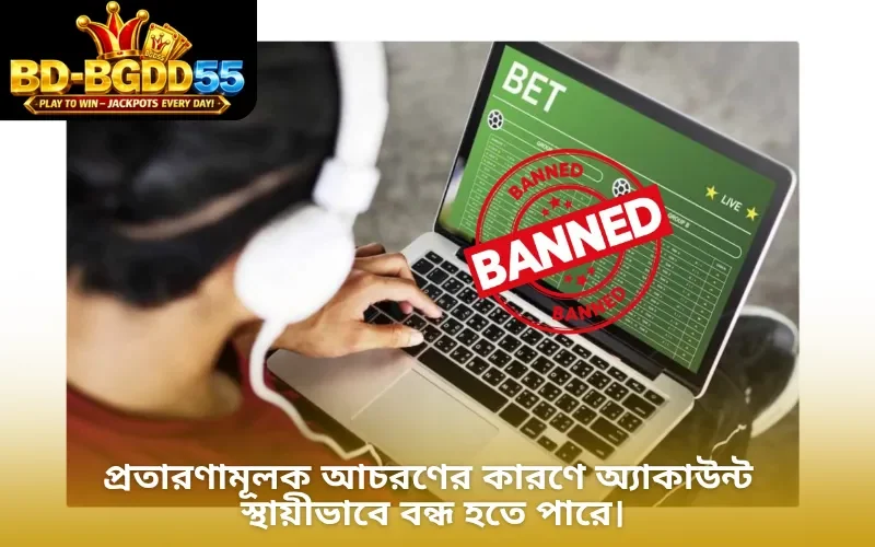 প্রতারণামূলক আচরণের কারণে অ্যাকাউন্ট স্থায়ীভাবে বন্ধ হতে পারে।